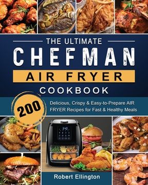 portada The Ultimate Chefman Air Fryer Cookbook: 200 Delicious, Crispy & Easy-to-Prepare Air Fryer Recipes for Fast & Healthy Meals (en Inglés)
