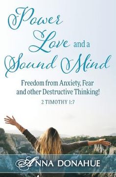 portada Power, Love and a Sound Mind: Freedom From Anxiety, Fear and Other Destructive Thinking! (in English)