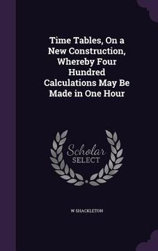 portada Time Tables, On a New Construction, Whereby Four Hundred Calculations May Be Made in One Hour (en Inglés)