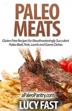 portada Paleo Meats: Gluten Free Recipes for Mouthwateringly Succulent Paleo Beef, Pork, Lamb and Game Dishes