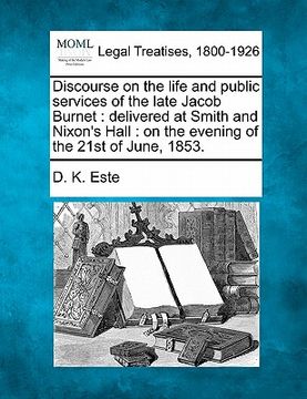portada discourse on the life and public services of the late jacob burnet: delivered at smith and nixon's hall: on the evening of the 21st of june, 1853. (en Inglés)