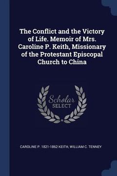 portada The Conflict and the Victory of Life. Memoir of Mrs. Caroline P. Keith, Missionary of the Protestant Episcopal Church to China (en Inglés)