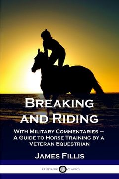 portada Breaking and Riding: With Military Commentaries - A Guide to Horse Training by a Veteran Equestrian (en Inglés)