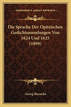 portada Die Sprache Der Opitzischen Gedichtsammlungen Von 1624 Und 1625 (1899) (en Alemán)