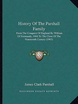 portada history of the parshall family: from the conquest of england by william of normandy, 1066 to the close of the nineteenth century (1903) (en Inglés)