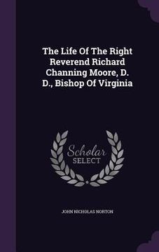 portada The Life Of The Right Reverend Richard Channing Moore, D. D., Bishop Of Virginia (en Inglés)