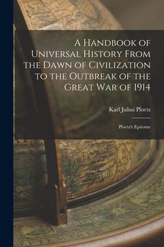 portada A Handbook of Universal History From the Dawn of Civilization to the Outbreak of the Great War of 1914: Ploetz's Epitome (en Inglés)