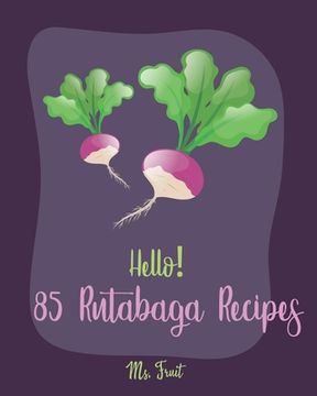 portada Hello! 85 Rutabaga Recipes: Best Rutabaga Cookbook Ever For Beginners [Book 1] (en Inglés)