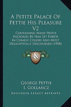 portada a   petite palace of pettie his pleasure v2 a petite palace of pettie his pleasure v2: containing many pretie histories by him set forth in comely con