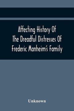 portada Affecting History Of The Dreadful Distresses Of Frederic Manheim'S Family: To Which Are Added, The Sufferings Of John Corbly'S Family. An Encounter Be (en Inglés)