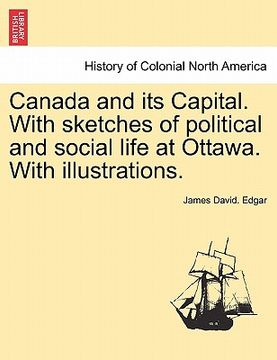 portada canada and its capital. with sketches of political and social life at ottawa. with illustrations. (en Inglés)