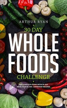 portada 30 Days Wholefood Challenge: The Complete Guide with a 30 Day Meal Plan& 100+ Approved Recipes (en Inglés)