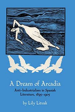 portada A Dream of Arcadia: Anti-Industrialism in Spanish Literature, 1895-1905 (en Inglés)