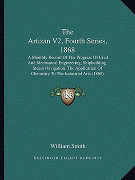 portada the artizan v2, fourth series, 1868 the artizan v2, fourth series, 1868: a monthly record of the progress of civil and mechanical enga monthly record (en Inglés)