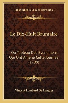 portada Le Dix-Huit Brumaire: Ou Tableau Des Evenemens Qui Ont Amene Cette Journee (1799) (en Francés)