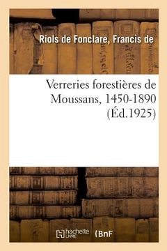 portada Verreries Forestières de Moussans, 1450-1890, Et Les Principales Familles de Gentilhommes Verriers (en Francés)