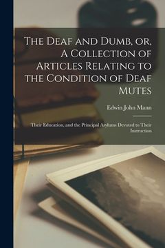 portada The Deaf and Dumb, or, A Collection of Articles Relating to the Condition of Deaf Mutes: Their Education, and the Principal Asylums Devoted to Their I (en Inglés)