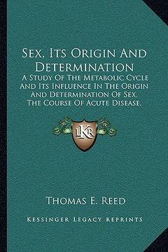 portada sex, its origin and determination: a study of the metabolic cycle and its influence in the origin and determination of sex, the course of acute diseas (en Inglés)