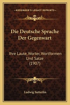 portada Die Deutsche Sprache Der Gegenwart: Ihre Laute, Worter, Wortformen Und Satze (1907) (en Alemán)