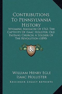 portada contributions to pennsylvania history: wyoming massacre of 1763; the captivity of isaac holister; old paxtang church; a soldier of the revolution (189 (en Inglés)