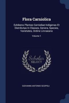 portada Flora Carniolica: Exhibens Plantas Carnioliae Indigenas Et Distribvtas In Classes, Genera, Species, Varietates, Ordine Linnaeano; Volume (en Inglés)