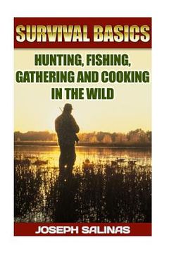 portada Survival Basics Hunting, Fishing, Gathering and Cooking in the Wild: (Survival Handbook, How To Survive, Survival Preparedness, Bushcraft, Bushcraft S (in English)