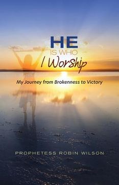 portada He Is Who I Worship: My Journey From Brokenness to Victory (en Inglés)