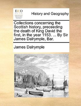 portada collections concerning the scottish history, preceeding the death of king david the first, in the year 1153. ... by sir james dalrymple, bar. (en Inglés)