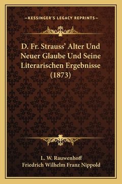 portada D. Fr. Strauss' Alter Und Neuer Glaube Und Seine Literarischen Ergebnisse (1873) (en Alemán)