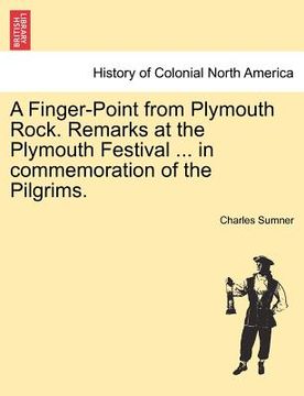portada a finger-point from plymouth rock. remarks at the plymouth festival ... in commemoration of the pilgrims. (en Inglés)
