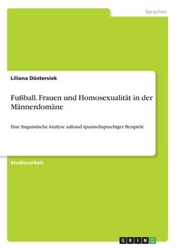 portada Fußball. Frauen und Homosexualität in der Männerdomäne: Eine linguistische Analyse anhand spanischsprachiger Beispiele (en Alemán)