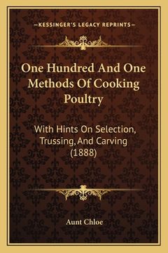 portada One Hundred And One Methods Of Cooking Poultry: With Hints On Selection, Trussing, And Carving (1888) (en Inglés)
