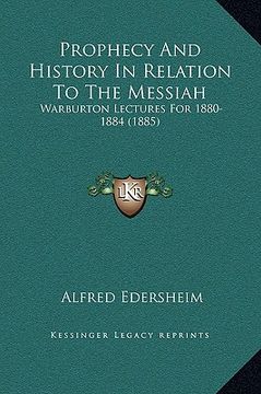 portada prophecy and history in relation to the messiah: warburton lectures for 1880-1884 (1885) (en Inglés)