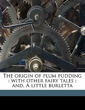 portada the origin of plum pudding: with other fairy tales; and, a little burletta (en Inglés)