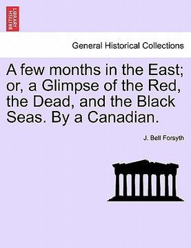 portada a few months in the east; or, a glimpse of the red, the dead, and the black seas. by a canadian.