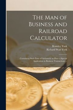 portada The Man of Business and Railroad Calculator: Containing Such Parts of Arithmetic as Have a Special Application in Business Transactions ... (in English)