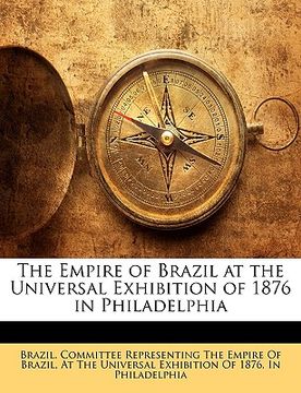 portada the empire of brazil at the universal exhibition of 1876 in philadelphia (en Inglés)