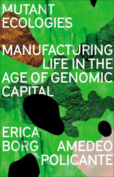 portada Mutant Ecologies: Manufacturing Life in the Age of Genomic Capital (en Inglés)