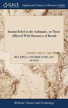 portada Instant Relief to the Asthmatic, or Those Afflicted with Shortness of Breath: Being an Essay on the Nature of the Lungs and Their Several Disorders, a 