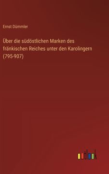 portada Über die südöstlichen Marken des fränkischen Reiches unter den Karolingern (795-907) (en Alemán)