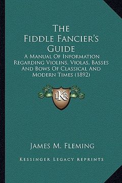 portada the fiddle fancier's guide: a manual of information regarding violins, violas, basses and bows of classical and modern times (1892)