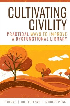portada Cultivating Civility: Practical Ways to Improve a Dysfunctional Library (en Inglés)