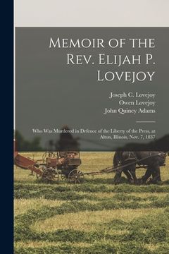 portada Memoir of the Rev. Elijah P. Lovejoy: Who Was Murdered in Defence of the Liberty of the Press, at Alton, Illinois, Nov. 7, 1837 (en Inglés)