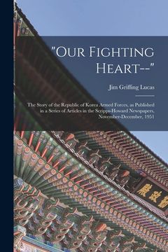 portada "Our Fighting Heart--": the Story of the Republic of Korea Armed Forces, as Published in a Series of Articles in the Scripps-Howard Newspapers (en Inglés)