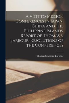portada A Visit to Mission Conferences in Japan, China and the Philippine Islands [microform]. Report of Thomas S. Barbour. Resolutions of the Conferences