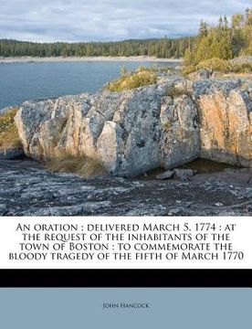 portada an  oration; delivered march 5, 1774: at the request of the inhabitants of the town of boston; to commemorate the bloody tragedy of the fifth of march