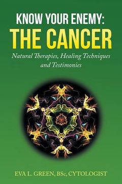 portada Know Your Enemy: THE CANCER: Natural Therapies, Healing Techniques and Testimonies (en Inglés)