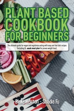 portada Plant Based Cookbook for Beginners: The Ultimate Guide for Vegan and Vegetarian Eating with Easy and Fast Diet Recipes. (Including 3-Week Meal Plan fo (in English)