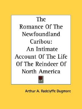 portada the romance of the newfoundland caribou: an intimate account of the life of the reindeer of north america (en Inglés)
