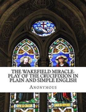 portada The Wakefield Miracle-Play of the Crucifixion In Plain and Simple English (in English)